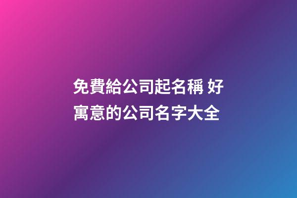 免費給公司起名稱 好寓意的公司名字大全-第1張-公司起名-玄機派